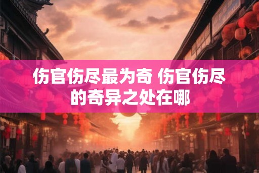伤官伤尽最为奇 伤官伤尽的奇异之处在哪