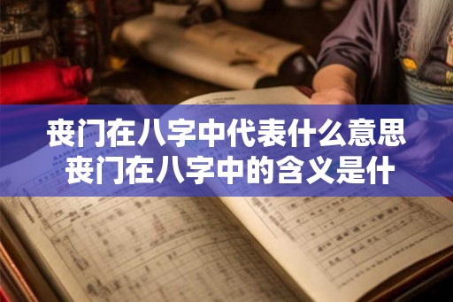 丧门在八字中代表什么意思 丧门在八字中的含义是什么 丧门在八字中代表什么意思 丧门在八字中的含义是什么