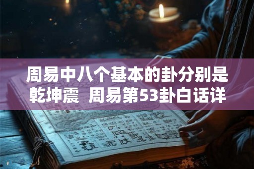 周易中八个基本的卦分别是乾坤震  周易第53卦白话详解