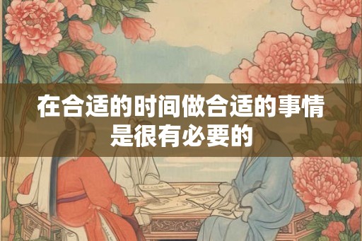 在合适的时间做合适的事情是很有必要的