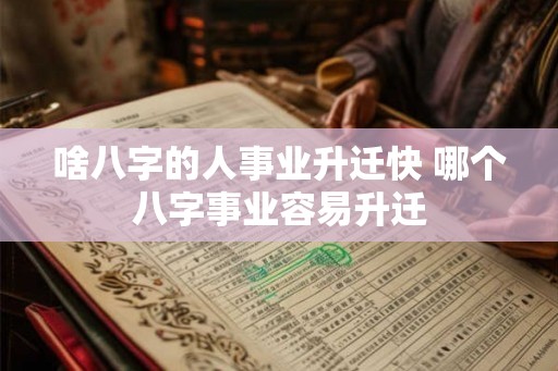 啥八字的人事业升迁快 哪个八字事业容易升迁