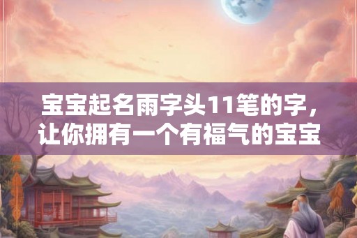 宝宝起名雨字头11笔的字，让你拥有一个有福气的宝宝！