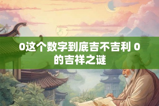 0这个数字到底吉不吉利 0的吉祥之谜