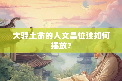 大驿土命的人文昌位该如何摆放？