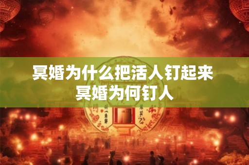 冥婚为什么把活人钉起来 冥婚为何钉人