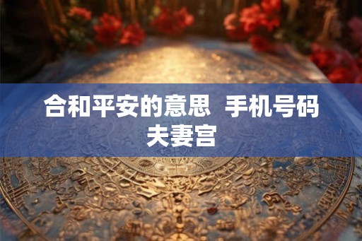 合和平安的意思  手机号码夫妻宫