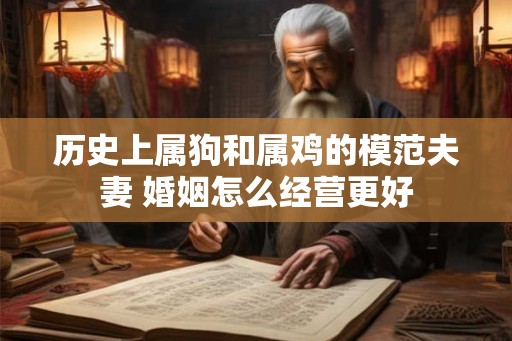 历史上属狗和属鸡的模范夫妻 婚姻怎么经营更好