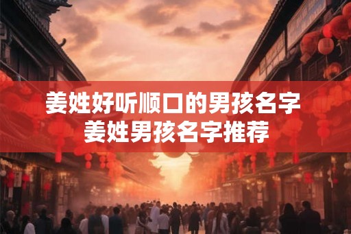 姜姓好听顺口的男孩名字 姜姓男孩名字推荐