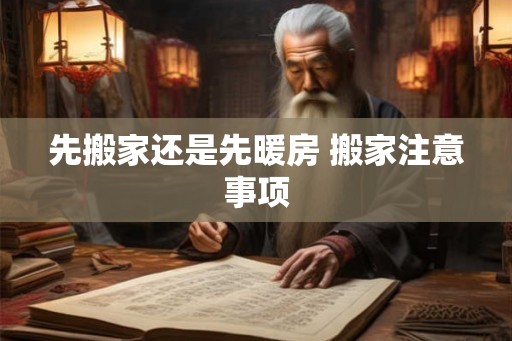 先搬家还是先暖房 搬家注意事项