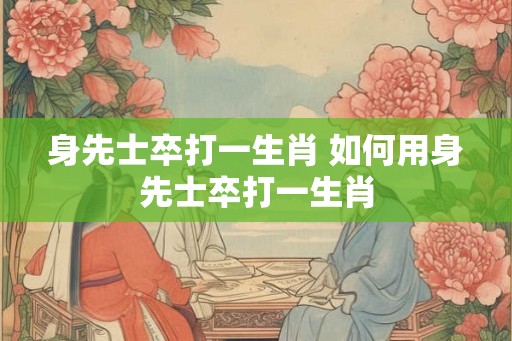 身先士卒打一生肖 如何用身先士卒打一生肖