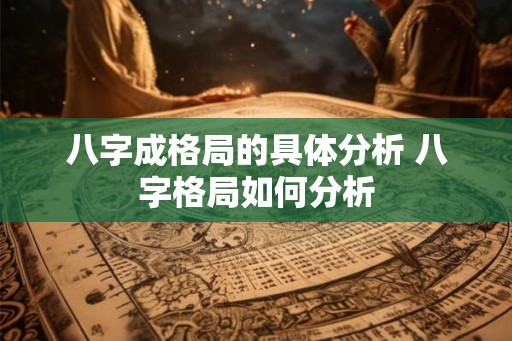 八字成格局的具体分析 八字格局如何分析