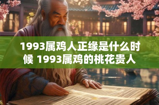 1993属鸡人正缘是什么时候 1993属鸡的桃花贵人
