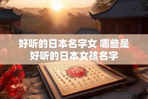 好听的日本名字女 哪些是好听的日本女孩名字