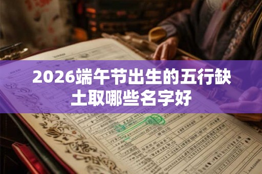 2026端午节出生的五行缺土取哪些名字好