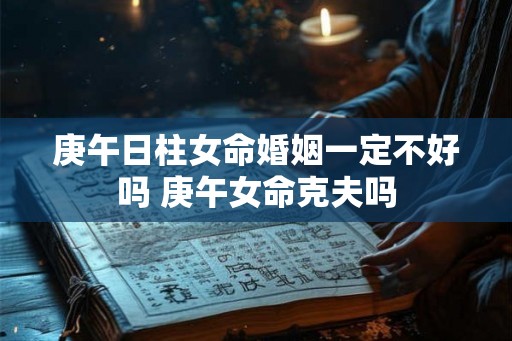 庚午日柱女命婚姻一定不好吗 庚午女命克夫吗