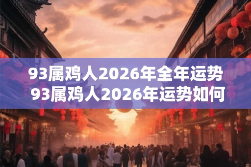 93属鸡人2026年全年运势 93属鸡人2026年运势如何