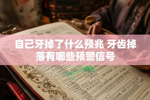 自己牙掉了什么预兆 牙齿掉落有哪些预警信号