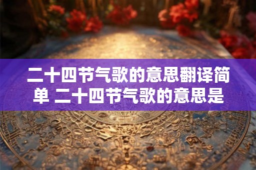 二十四节气歌的意思翻译简单 二十四节气歌的意思是什么
