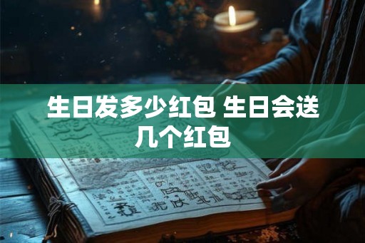 生日发多少红包 生日会送几个红包 生日发多少红包 生日会送几个红包