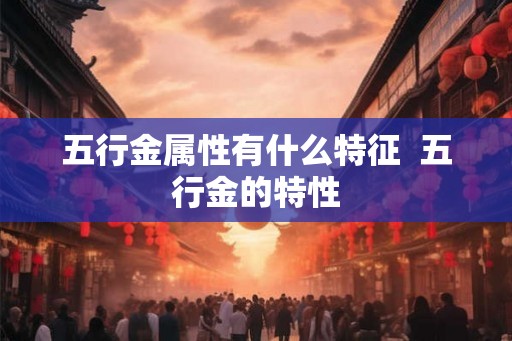 五行金属性有什么特征  五行金的特性