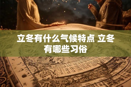 立冬有什么气候特点 立冬有哪些习俗 立冬有什么气候特点 立冬有哪些习俗