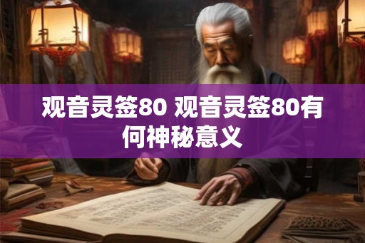 观音灵签80 观音灵签80有何神秘意义 观音灵签80 观音灵签80有何神秘意义