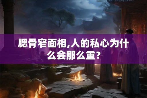 腮骨窄面相,人的私心为什么会那么重？
