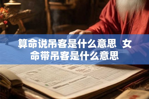 算命说吊客是什么意思  女命带吊客是什么意思