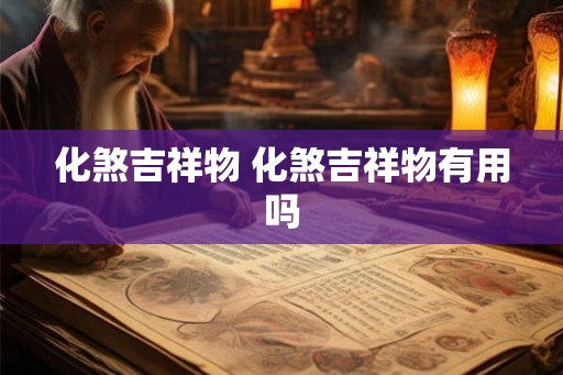 化煞吉祥物 化煞吉祥物有用吗