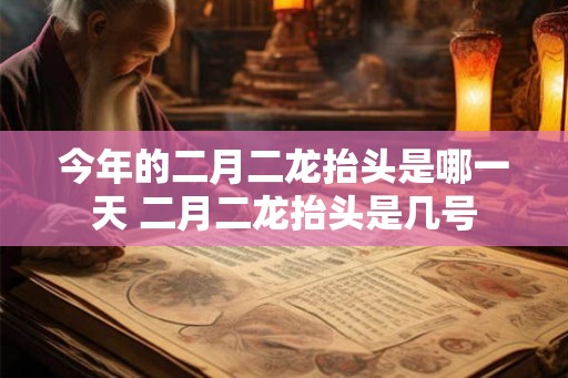 今年的二月二龙抬头是哪一天 二月二龙抬头是几号