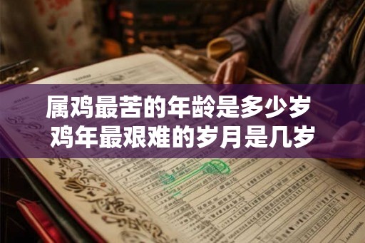 属鸡最苦的年龄是多少岁 鸡年最艰难的岁月是几岁