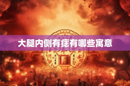 大腿内侧有痣有哪些寓意