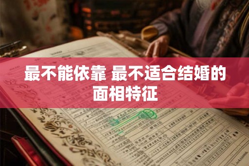 最不能依靠 最不适合结婚的面相特征