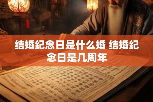 结婚纪念日是什么婚 结婚纪念日是几周年