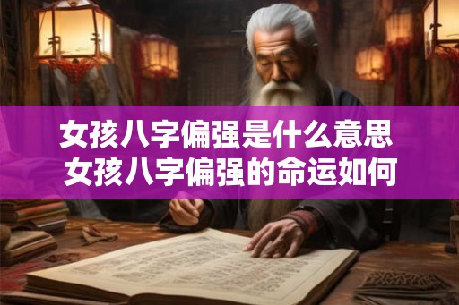 女孩八字偏强是什么意思 女孩八字偏强的命运如何