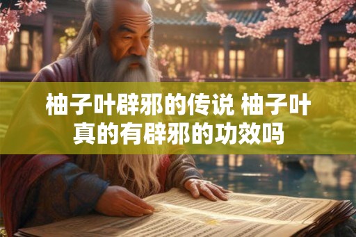柚子叶辟邪的传说 柚子叶真的有辟邪的功效吗