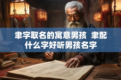聿字取名的寓意男孩  聿配什么字好听男孩名字