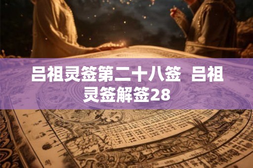 吕祖灵签第二十八签  吕祖灵签解签28