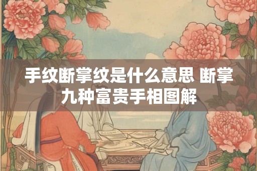 手纹断掌纹是什么意思 断掌九种富贵手相图解