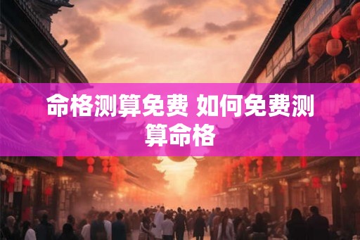 命格测算免费 如何免费测算命格