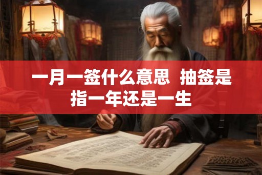 一月一签什么意思 抽签是指一年还是一生 一月一签什么意思 抽签是指一年还是一生