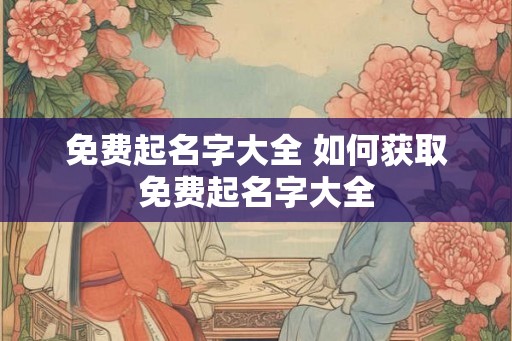 免费起名字大全 如何获取免费起名字大全