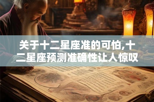 关于十二星座准的可怕,十二星座预测准确性让人惊叹！