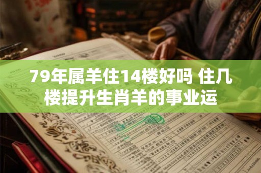79年属羊住14楼好吗 住几楼提升生肖羊的事业运