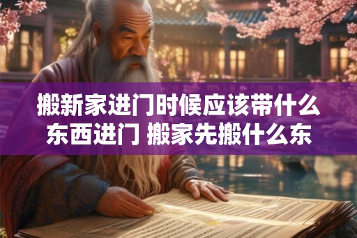 搬新家进门时候应该带什么东西进门 搬家先搬什么东西最旺财