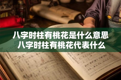 八字时柱有桃花是什么意思 八字时柱有桃花代表什么