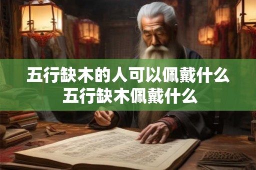 五行缺木的人可以佩戴什么 五行缺木佩戴什么
