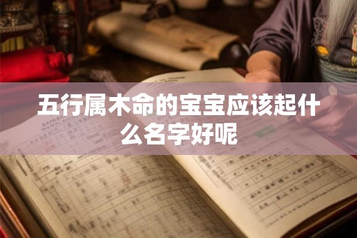 五行属木命的宝宝应该起什么名字好呢