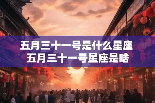 五月三十一号是什么星座 五月三十一号星座是啥
