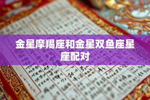 金星摩羯座和金星双鱼座星座配对